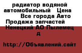 радиатор водяной автомобильный › Цена ­ 6 500 - Все города Авто » Продажа запчастей   . Ненецкий АО,Пылемец д.